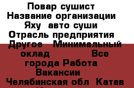 Повар-сушист › Название организации ­ Яху, авто-суши › Отрасль предприятия ­ Другое › Минимальный оклад ­ 16 000 - Все города Работа » Вакансии   . Челябинская обл.,Катав-Ивановск г.